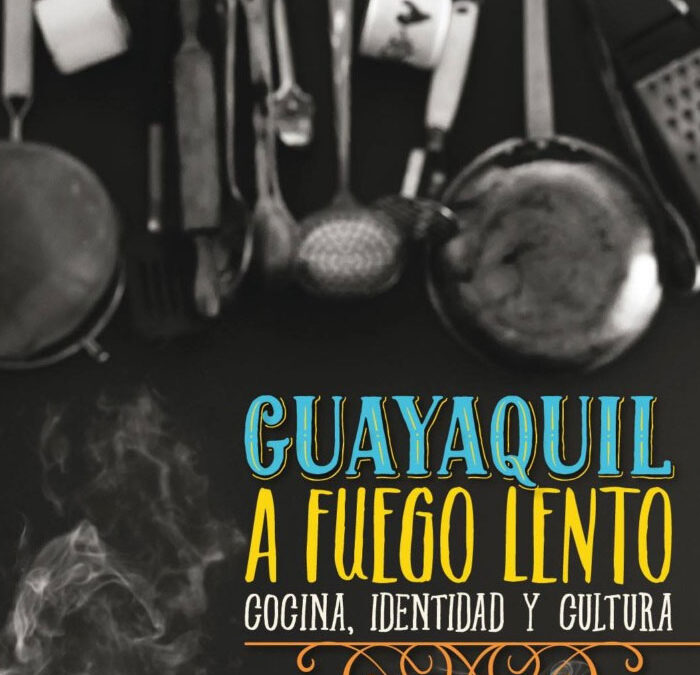 Guayaquil a fuego lento. El proyecto de un libro gastronómico por Alexandra Zurita